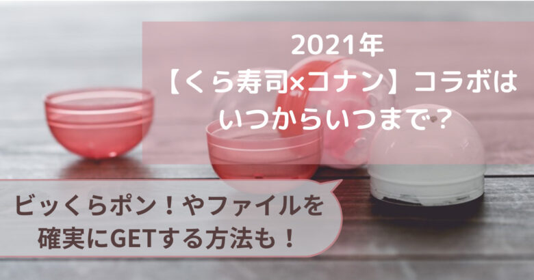 くら寿司 コナン 21年コラボ期間は ビッくらポンとファイルを確実にgetする方法は Naminotes