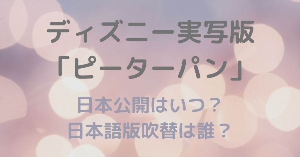 ディズニー実写版映画 ピーターパン の日本公開はいつ 日本語版吹替は誰