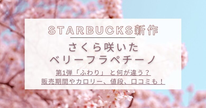スタバ新作 さくら咲いたベリーフラペチーノの販売期間やカロリー 口コミは ふわりとの違い