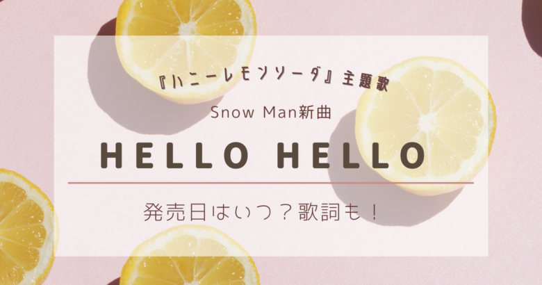 Snow Man新曲 Hello Hello の発売日はいつ 歌詞も ハニレモ主題歌