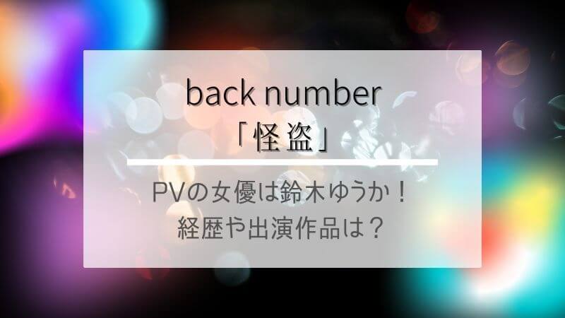 back number「怪盗 」PVの女優は誰？鈴木ゆうかの経歴や出演作品は？