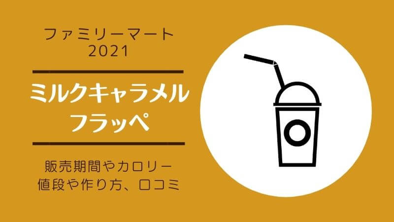 ファミマのミルクキャラメルフラッペ21のカロリーや作り方 いつまで販売 口コミや感想も