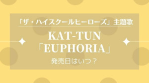 KAT-TUN新曲EUPHORIAの発売日はいつ?(ザ・ハイスクール ヒーローズ主題歌)