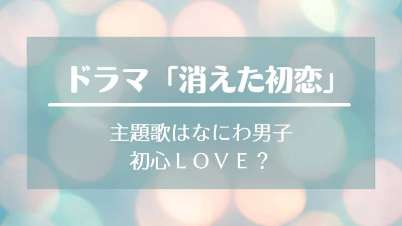 消えた初恋の主題歌はなにわ男子の初心love うぶらぶ 歌詞も Naminotes