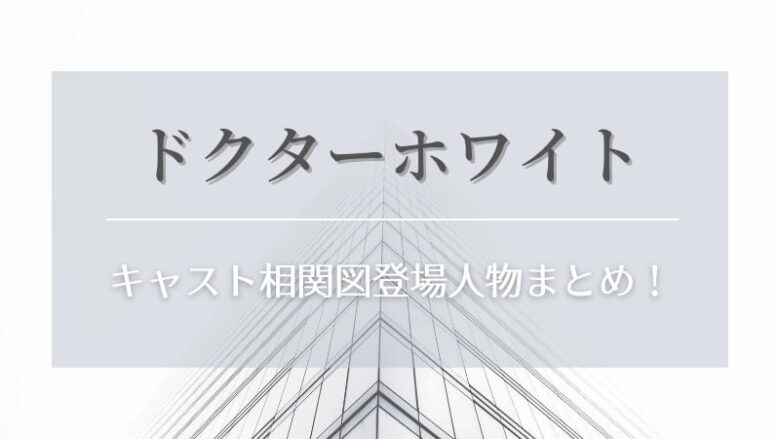 ドクターホワイト ドラマ のキャスト相関図と登場人物まとめ