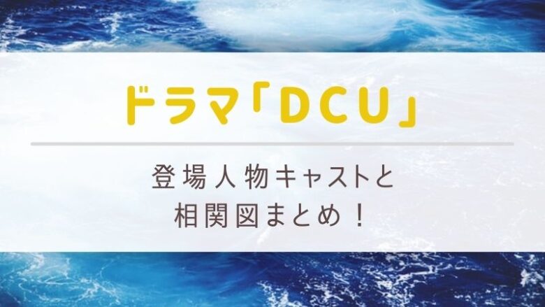 Dcu ドラマ のキャスト登場人物と相関図まとめ 役柄も解説