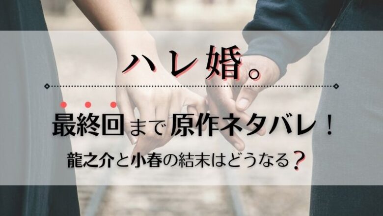 ハレ婚の原作漫画ネタバレを最終回まで 龍之介と小春の結末は