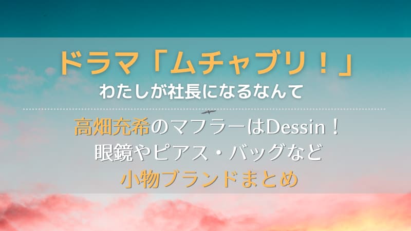 ムチャブリ高畑充希のマフラーはdessin 眼鏡やピアス バッグなど小物ブランドまとめ