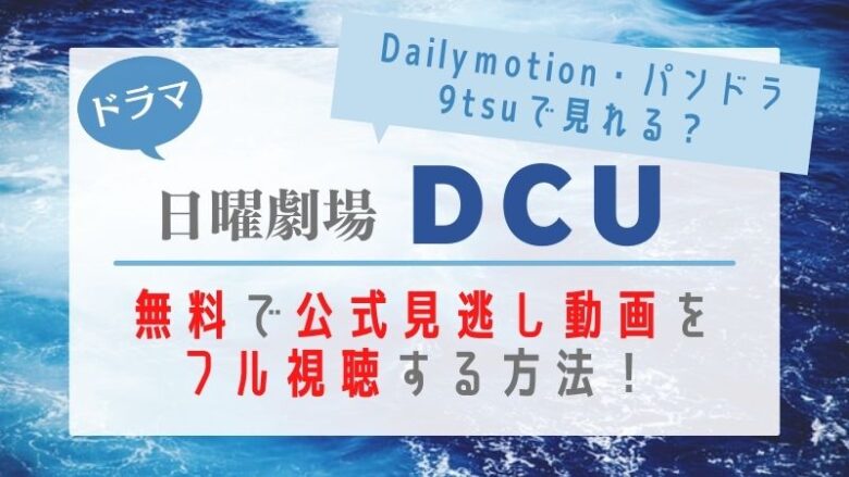Dcu ドラマ はdailymotionやパンドラ9tsuで見れる 無料でフル動画を見る方法