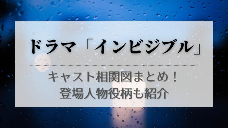 インビジブル ドラマ のキャスト相関図まとめ 登場人物役柄も紹介