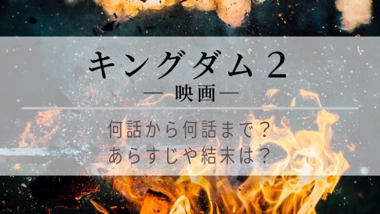 キングダム2映画はどこまで 何話まで あらすじや結末をネタバレ