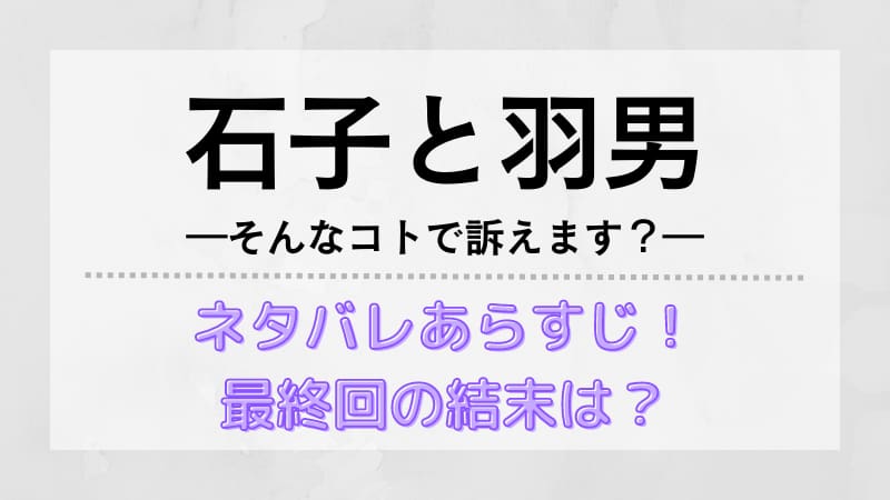 石子と羽男のネタバレとあらすじ 最終回の結末を予想 考察も