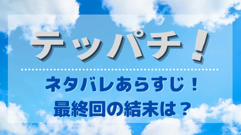 テッパチのネタバレとあらすじ 最終回の結末を予想 考察も
