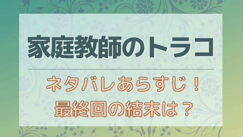 家庭教師のトラコのネタバレとあらすじ 最終回の結末と考察も