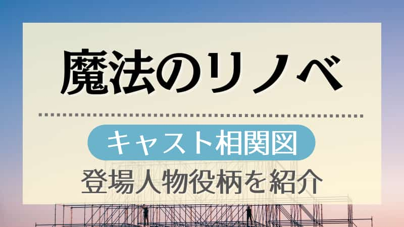 魔法のリノベのキャスト相関図 登場人物役柄を画像付きで紹介