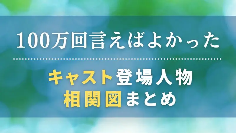 100万回言えばよかったキャスト相関図 登場人物役柄を画像付きで 100万回言えばよかったキャスト相関図 登場人物役柄を画像付きで